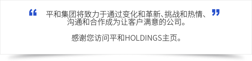 平和集团将致力于通过变化和革新、挑战和热情、沟通和合作成为让客户满意的公司。